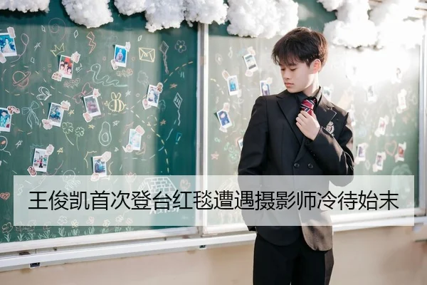 王俊凯首次登台红毯遭遇摄影师冷待始末